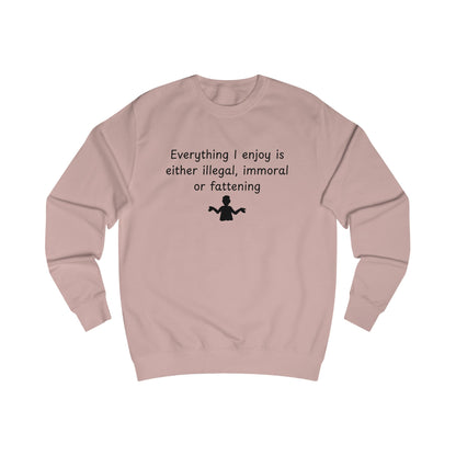 Funny Quote Sweatshirt — "Everything I Enjoy Is Either Illegal, Immoral or Fattening" Crewneck