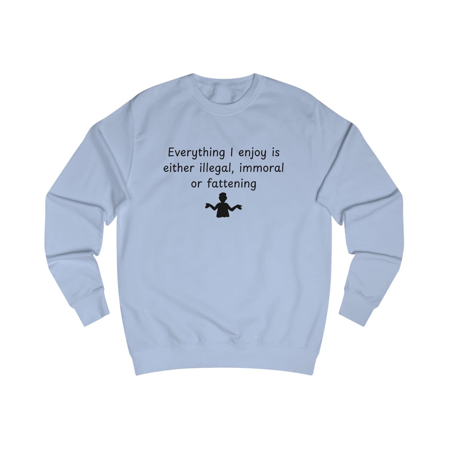 Funny Quote Sweatshirt — "Everything I Enjoy Is Either Illegal, Immoral or Fattening" Crewneck
