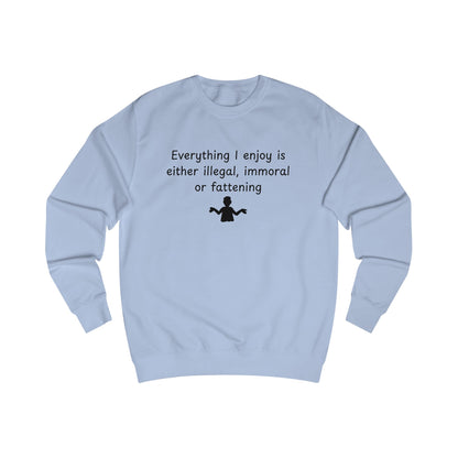 Funny Quote Sweatshirt — "Everything I Enjoy Is Either Illegal, Immoral or Fattening" Crewneck