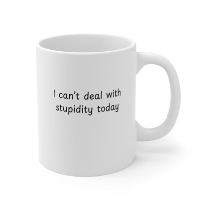 Ceramic Mug — "I Can't Deal With Stupidity Today" Funny Coffee Cup, 11oz & 15oz