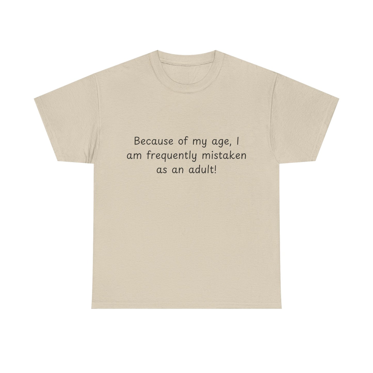 Funny Quote T-Shirt — "Because of my age, I am frequently mistaken as an adult!"