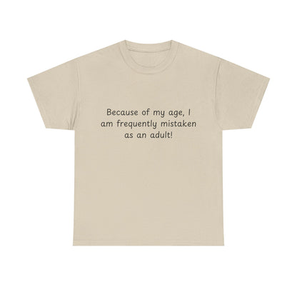 Funny Quote T-Shirt — "Because of my age, I am frequently mistaken as an adult!"