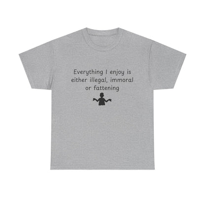 T-Shirt — "Everything I enjoy is either illegal, immoral or fattening" Funny Quote Tee