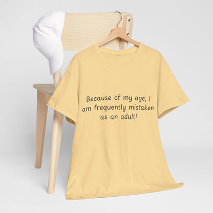 Funny Quote T-Shirt — "Because of my age, I am frequently mistaken as an adult!"