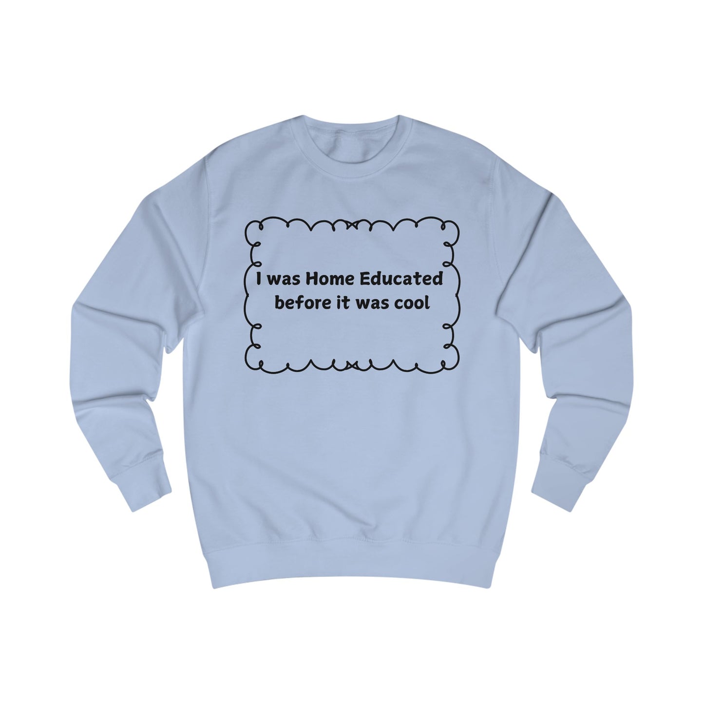 Home Educated Sweatshirt — "I was Home Educated before it was cool" Crewneck