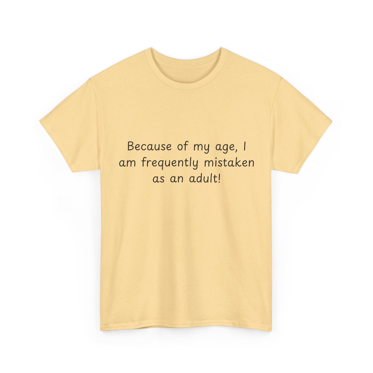 Funny Quote T-Shirt — "Because of my age, I am frequently mistaken as an adult!"