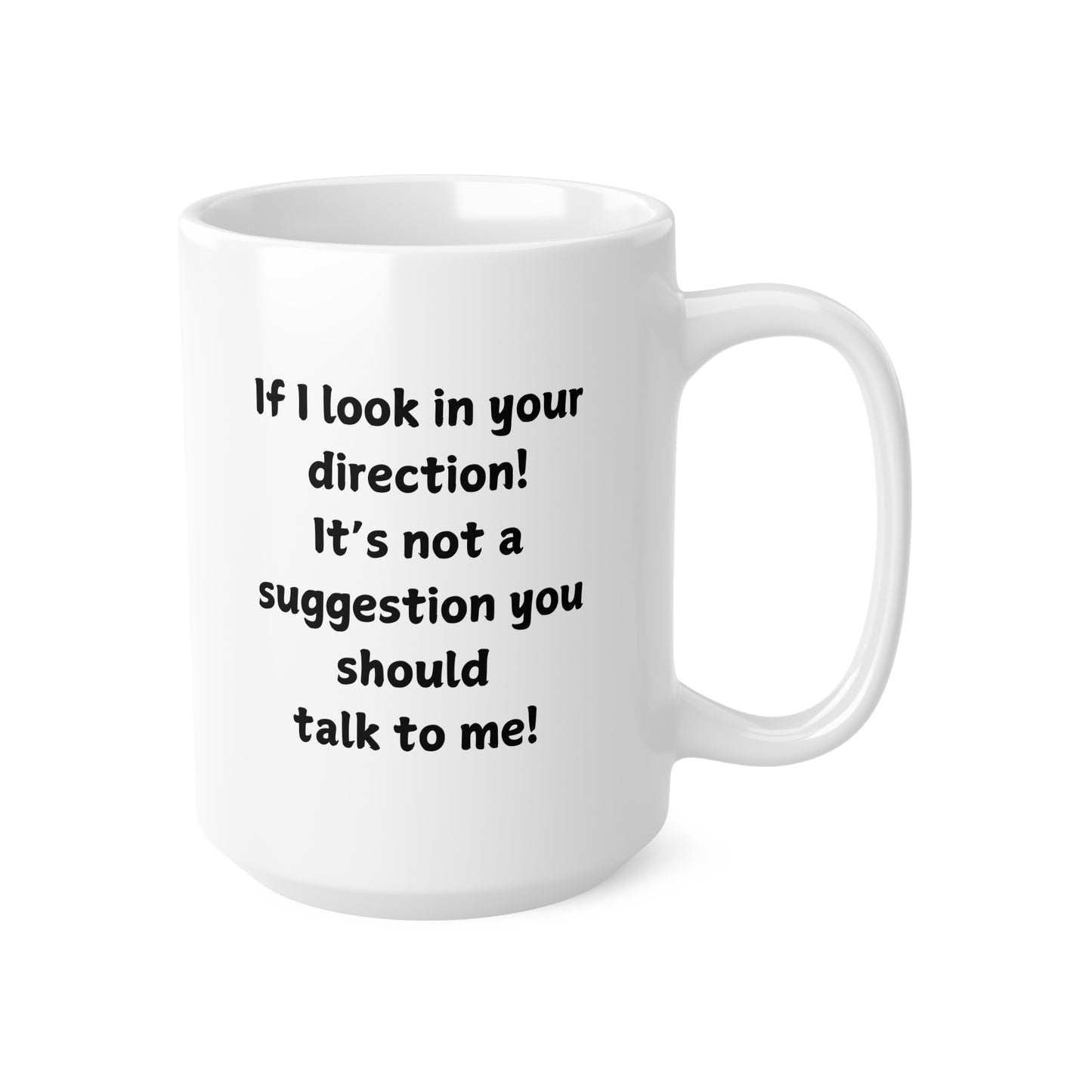Ceramic Mug — "If I look in your direction! It’s not a suggestion you should talk to me!" Funny Coffee Cup