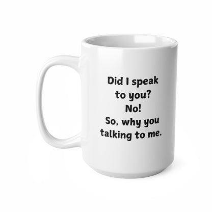 Novelty Coffee Mug — "Did I speak to you? No! So, why you talking to me."
