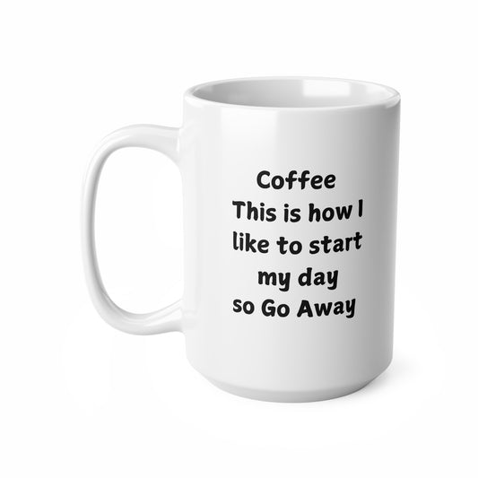 Coffee Mug — "Coffee: This is how I like to start my day so Go Away" (11oz & 15oz)