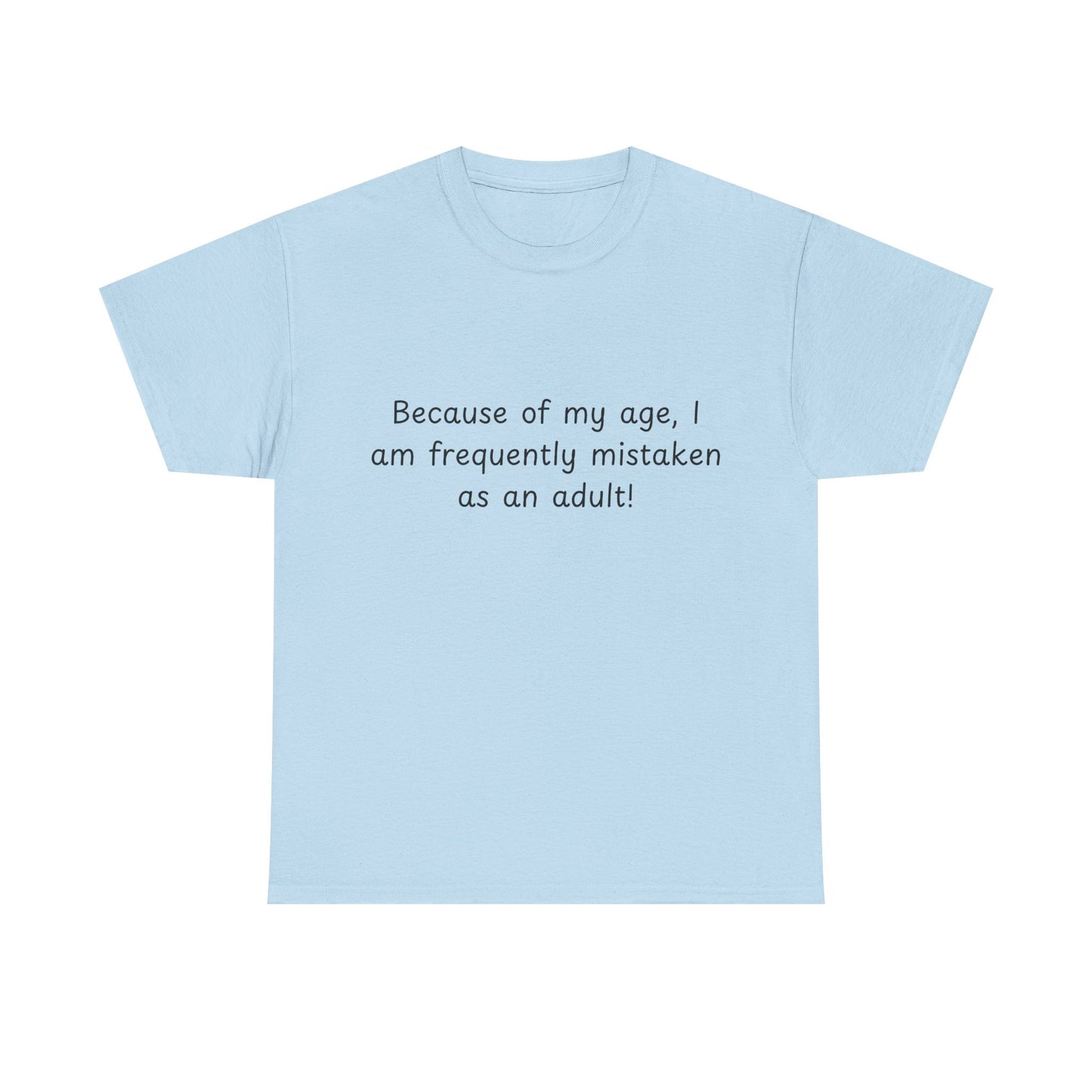 Funny Quote T-Shirt — "Because of my age, I am frequently mistaken as an adult!"
