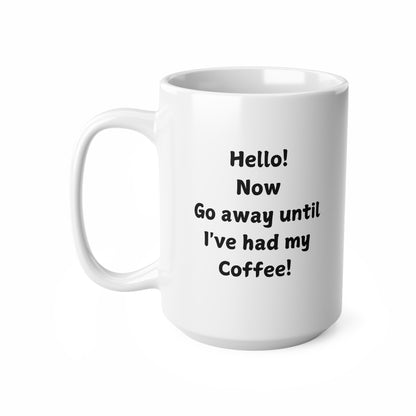 Ceramic Mug — “Hello! Now Go Away Until I’ve Had My Coffee!” Funny Coffee Lover Gift (11oz & 15oz)