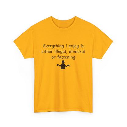 T-Shirt — "Everything I enjoy is either illegal, immoral or fattening" Funny Quote Tee