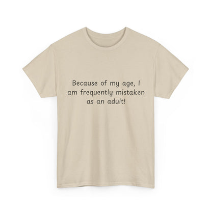 Funny Quote T-Shirt — "Because of my age, I am frequently mistaken as an adult!"