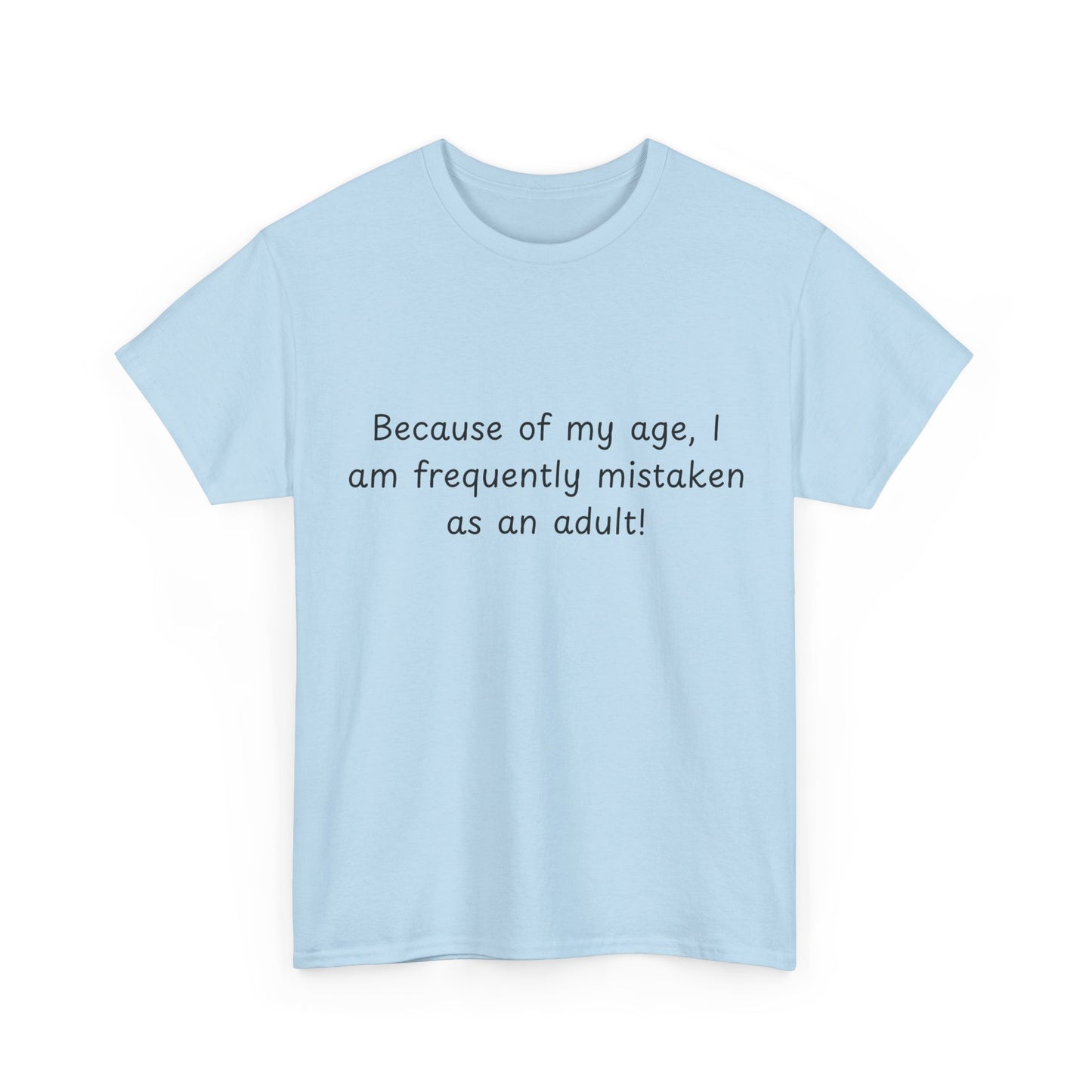 Funny Quote T-Shirt — "Because of my age, I am frequently mistaken as an adult!"