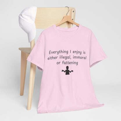T-Shirt — "Everything I enjoy is either illegal, immoral or fattening" Funny Quote Tee