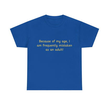 Funny Quote Tee — "Because of my age, I am frequently mistaken as an adult!"