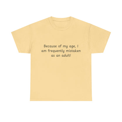 Funny Quote T-Shirt — "Because of my age, I am frequently mistaken as an adult!"