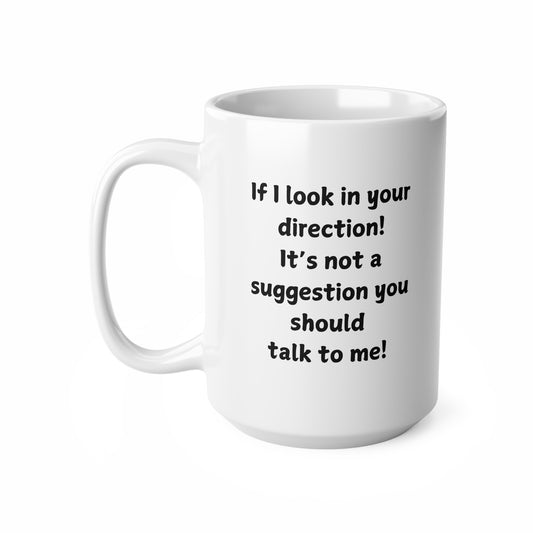 Ceramic Mug — "If I look in your direction! It’s not a suggestion you should talk to me!" Funny Coffee Cup