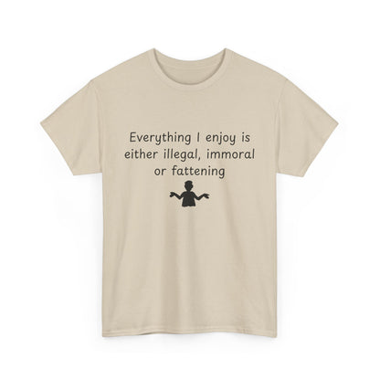 T-Shirt — "Everything I enjoy is either illegal, immoral or fattening" Funny Quote Tee