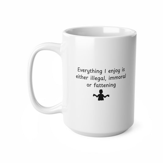 Ceramic Mug – "Everything I Enjoy Is Either Illegal, Immoral or Fattening" Funny Coffee Cup, 11oz & 15oz